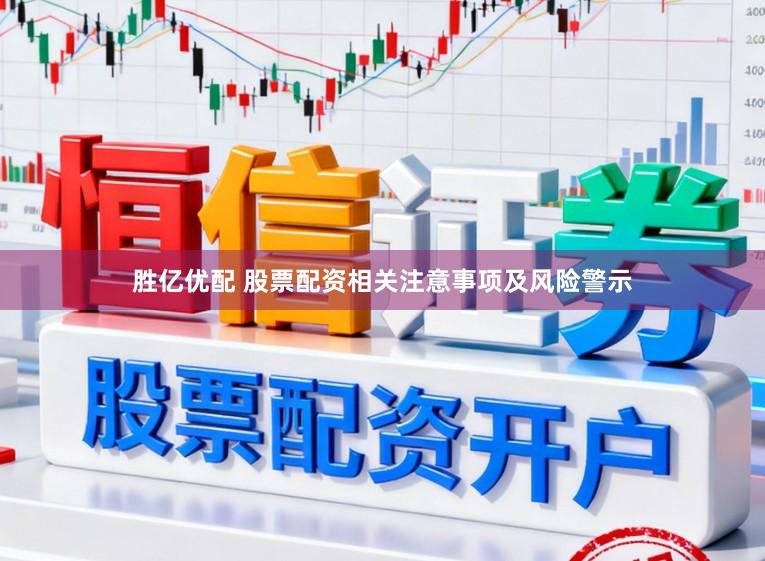 胜亿优配 股票配资相关注意事项及风险警示