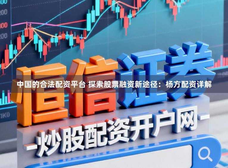 中国的合法配资平台 探索股票融资新途径：杨方配资详解