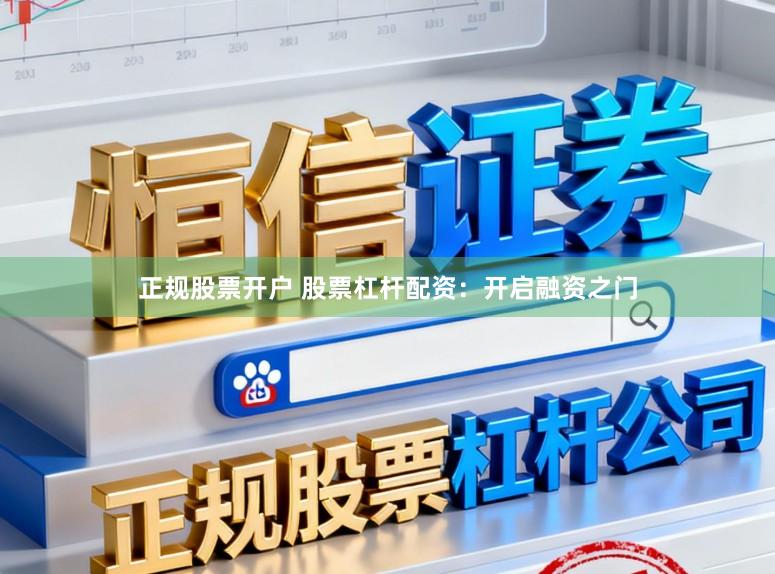 正规股票开户 股票杠杆配资：开启融资之门