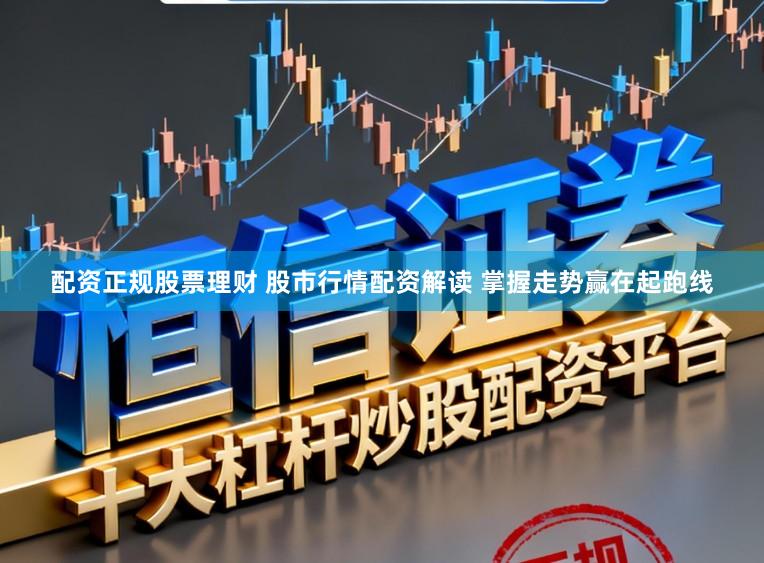 配资正规股票理财 股市行情配资解读 掌握走势赢在起跑线