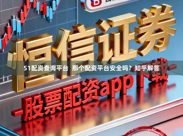 51配资查询平台  那个配资平台安全吗？知乎解答