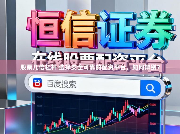 股票几倍杠杆 选择安全可靠的配资平台，如何辨别？