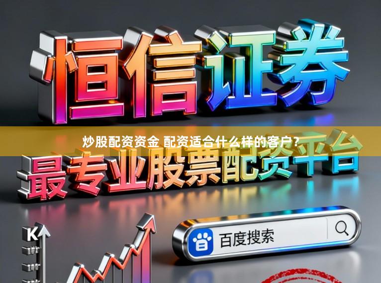 炒股配资资金 配资适合什么样的客户？