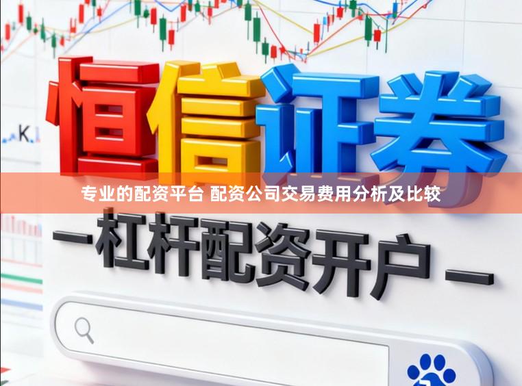 专业的配资平台 配资公司交易费用分析及比较