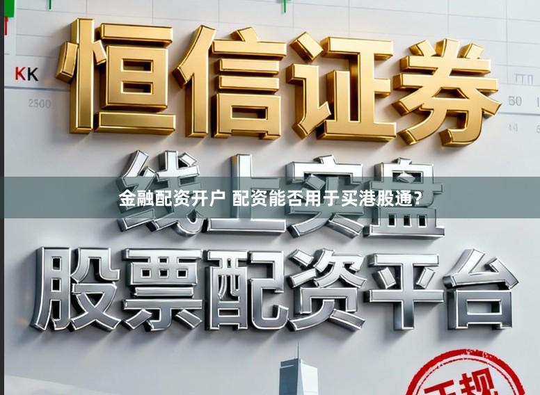 金融配资开户 配资能否用于买港股通?