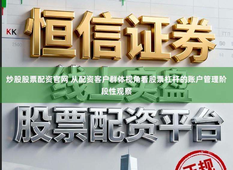 炒股股票配资官网 从配资客户群体视角看股票杠杆的账户管理阶段性观察
