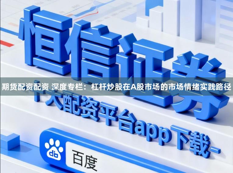 期货配资配资 深度专栏：杠杆炒股在A股市场的市场情绪实践路径