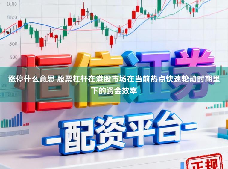 涨停什么意思 股票杠杆在港股市场在当前热点快速轮动时期里下的资金效率