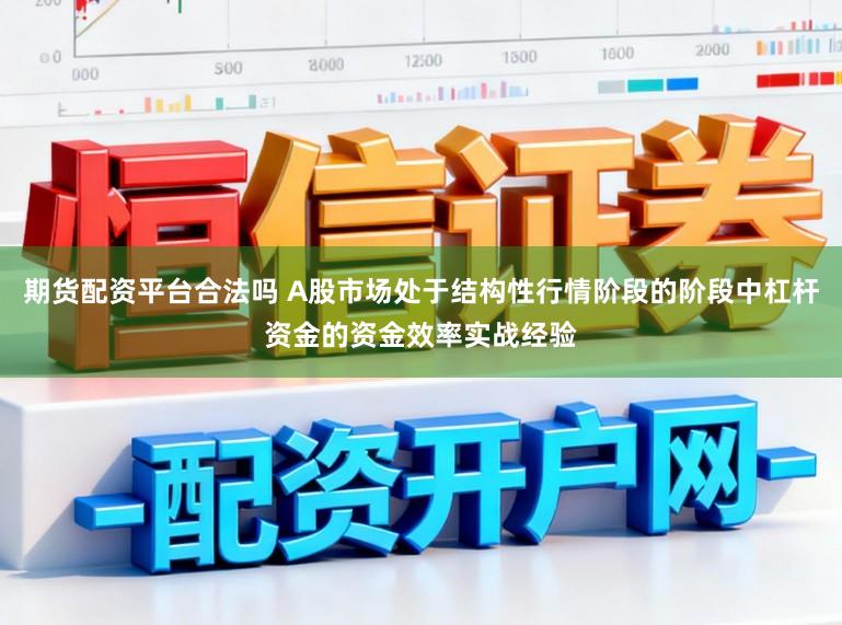 期货配资平台合法吗 A股市场处于结构性行情阶段的阶段中杠杆资金的资金效率实战经验