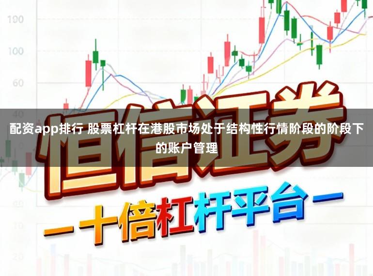 配资app排行 股票杠杆在港股市场处于结构性行情阶段的阶段下的账户管理