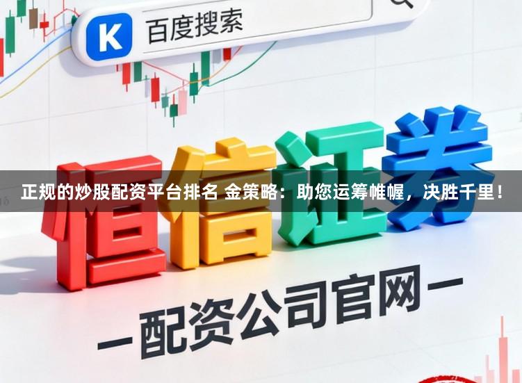 正规的炒股配资平台排名 金策略：助您运筹帷幄，决胜千里！