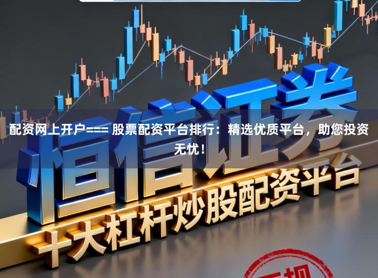 配资网上开户=== 股票配资平台排行：精选优质平台，助您投资无忧！