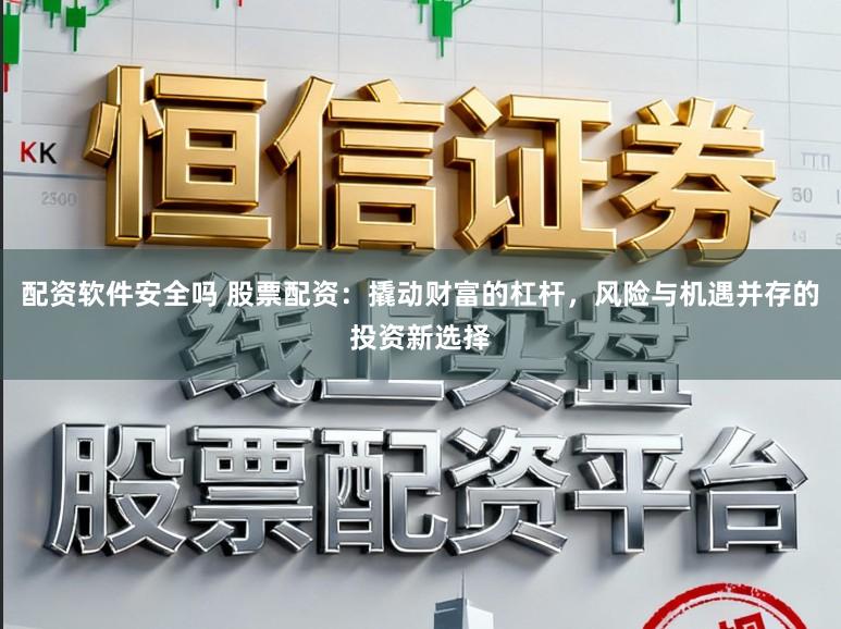 配资软件安全吗 股票配资：撬动财富的杠杆，风险与机遇并存的投资新选择