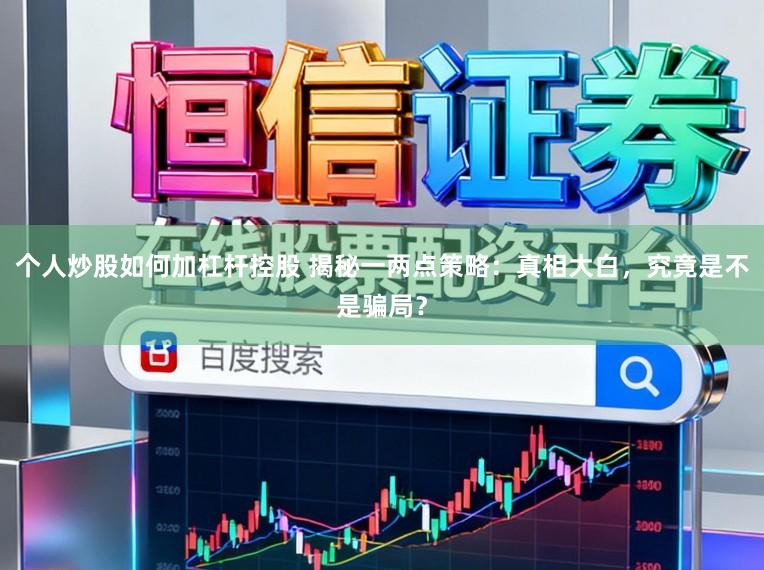 个人炒股如何加杠杆控股 揭秘一两点策略：真相大白，究竟是不是骗局？