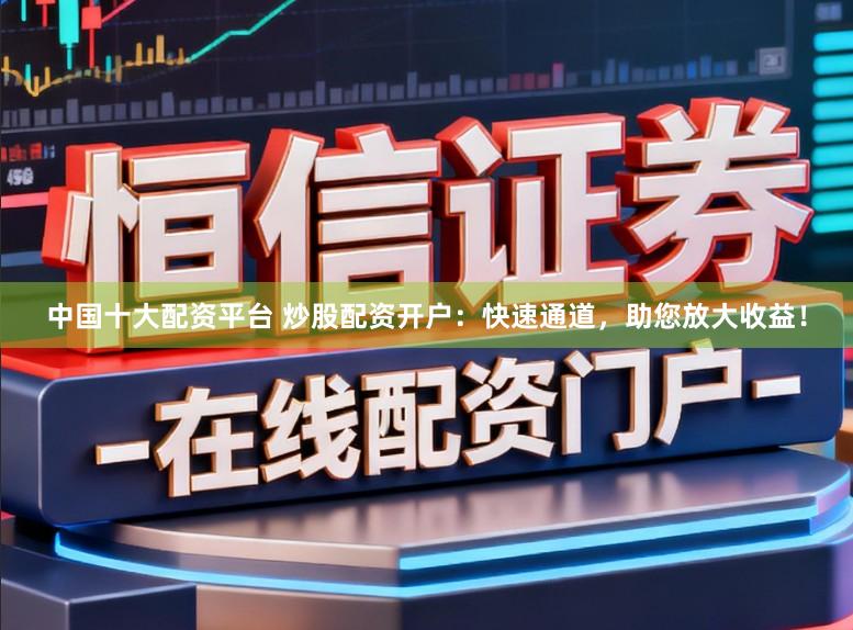 中国十大配资平台 炒股配资开户：快速通道，助您放大收益！