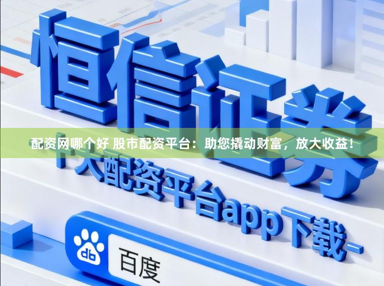 配资网哪个好 股市配资平台：助您撬动财富，放大收益！