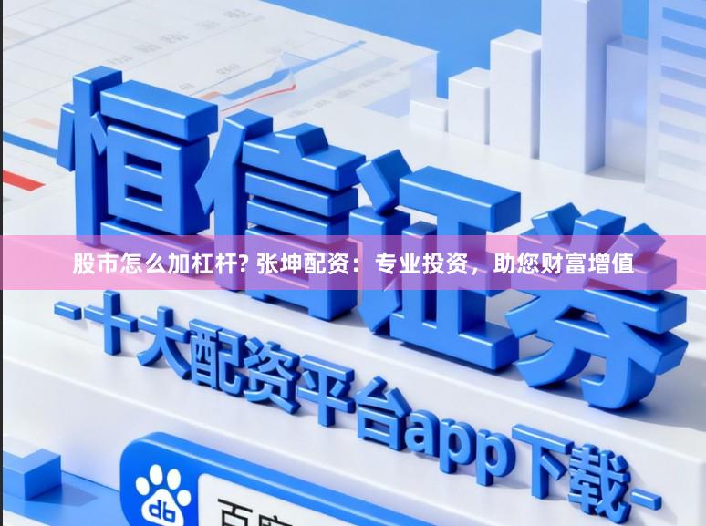 股市怎么加杠杆? 张坤配资：专业投资，助您财富增值