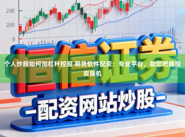 个人炒股如何加杠杆控股 期货软件配资：专业平台，助您把握投资良机
