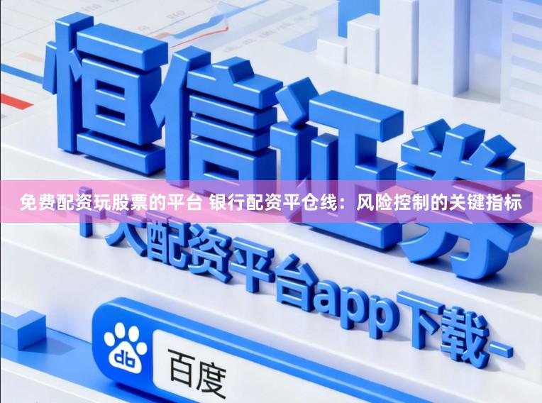 免费配资玩股票的平台 银行配资平仓线：风险控制的关键指标