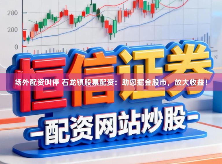 场外配资叫停 石龙镇股票配资：助您掘金股市，放大收益！