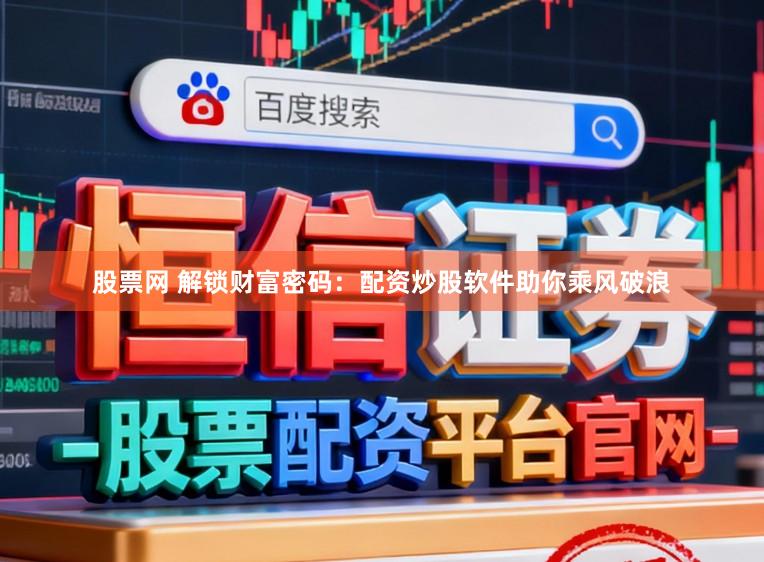 股票网 解锁财富密码：配资炒股软件助你乘风破浪