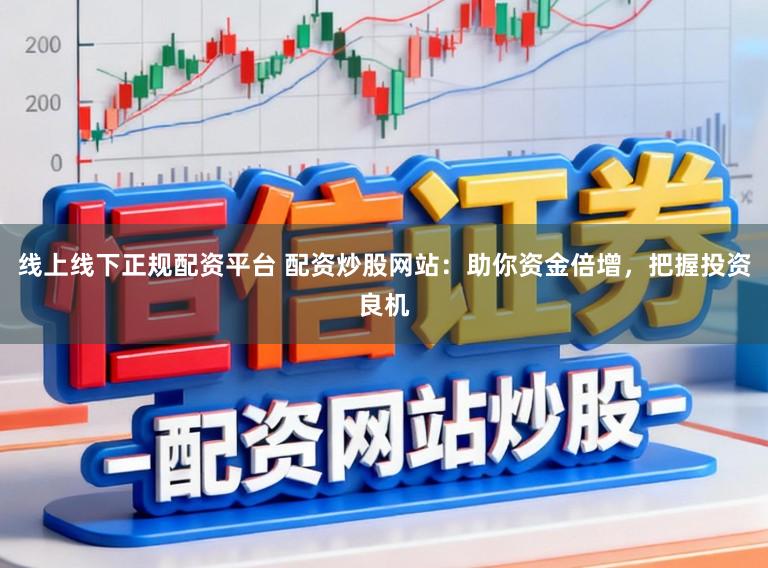 线上线下正规配资平台 配资炒股网站：助你资金倍增，把握投资良机