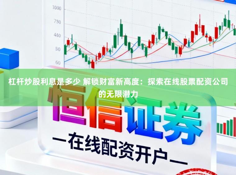 杠杆炒股利息是多少 解锁财富新高度：探索在线股票配资公司的无限潜力