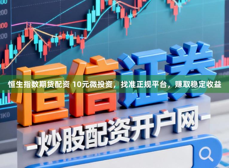 恒生指数期货配资 10元微投资，找准正规平台，赚取稳定收益