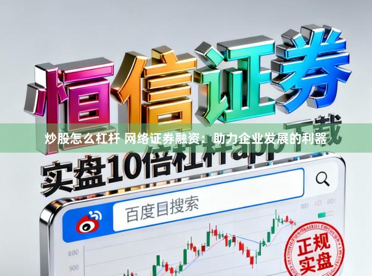炒股怎么杠杆 网络证券融资：助力企业发展的利器