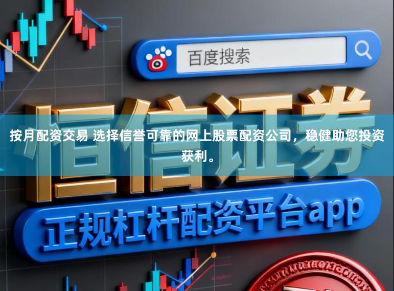 按月配资交易 选择信誉可靠的网上股票配资公司，稳健助您投资获利。