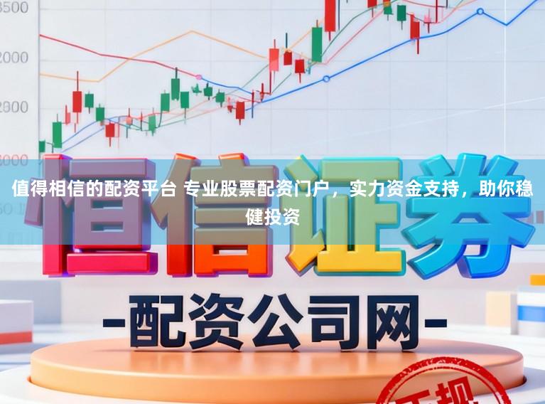 值得相信的配资平台 专业股票配资门户，实力资金支持，助你稳健投资