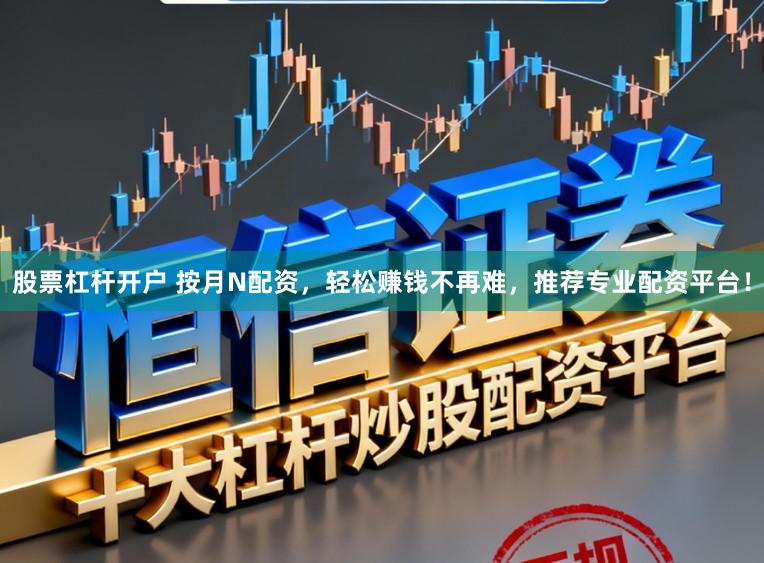 股票杠杆开户 按月N配资，轻松赚钱不再难，推荐专业配资平台！