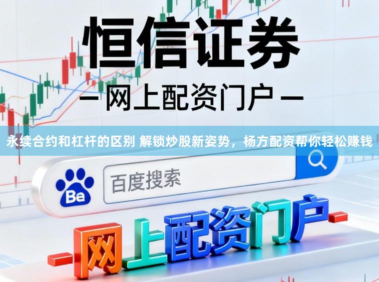 永续合约和杠杆的区别 解锁炒股新姿势，杨方配资帮你轻松赚钱