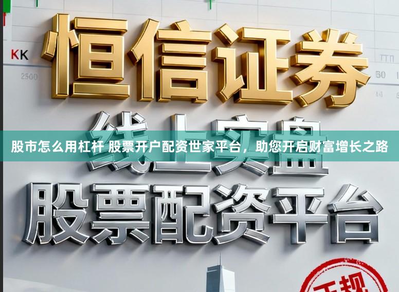 股市怎么用杠杆 股票开户配资世家平台，助您开启财富增长之路