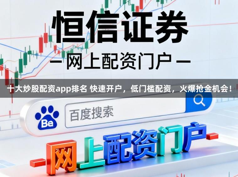 十大炒股配资app排名 快速开户，低门槛配资，火爆抢金机会！