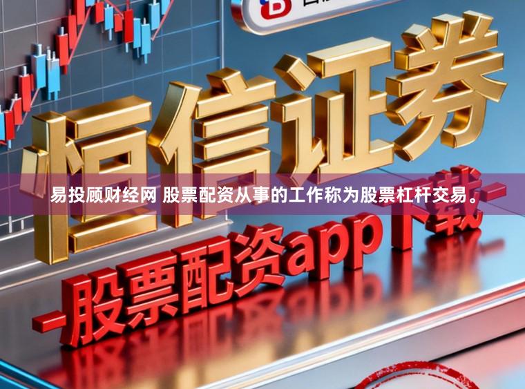 易投顾财经网 股票配资从事的工作称为股票杠杆交易。