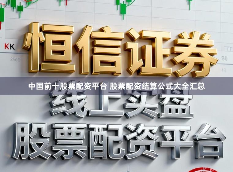 中国前十股票配资平台 股票配资结算公式大全汇总