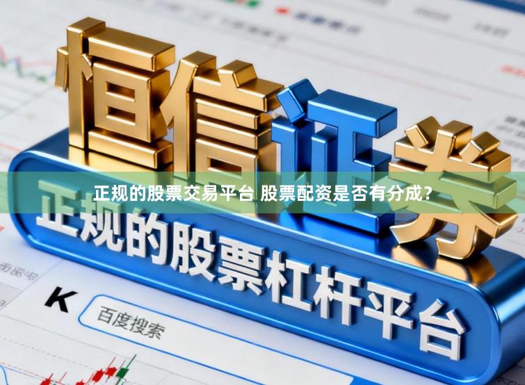 正规的股票交易平台 股票配资是否有分成？