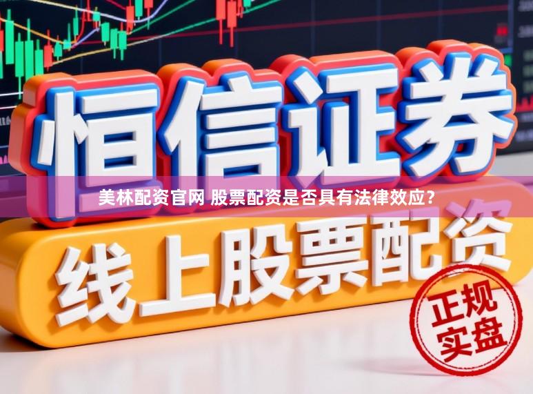 美林配资官网 股票配资是否具有法律效应？
