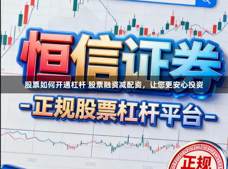 股票如何开通杠杆 股票融资减配资，让您更安心投资