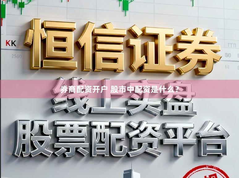 券商配资开户 股市中配资是什么？