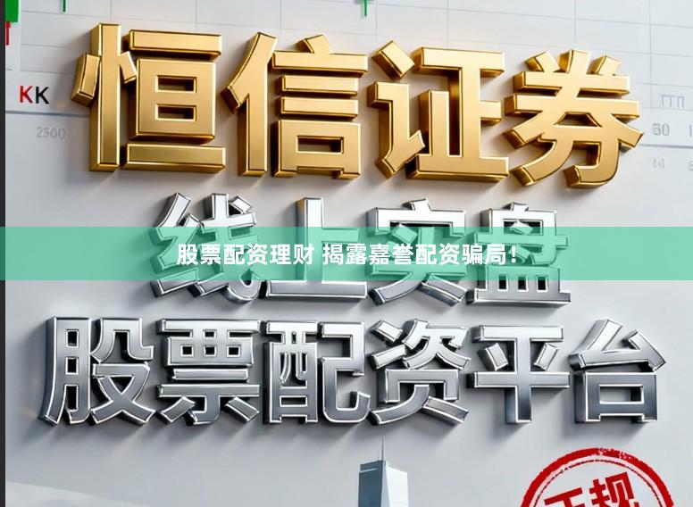 股票配资理财 揭露嘉誉配资骗局！