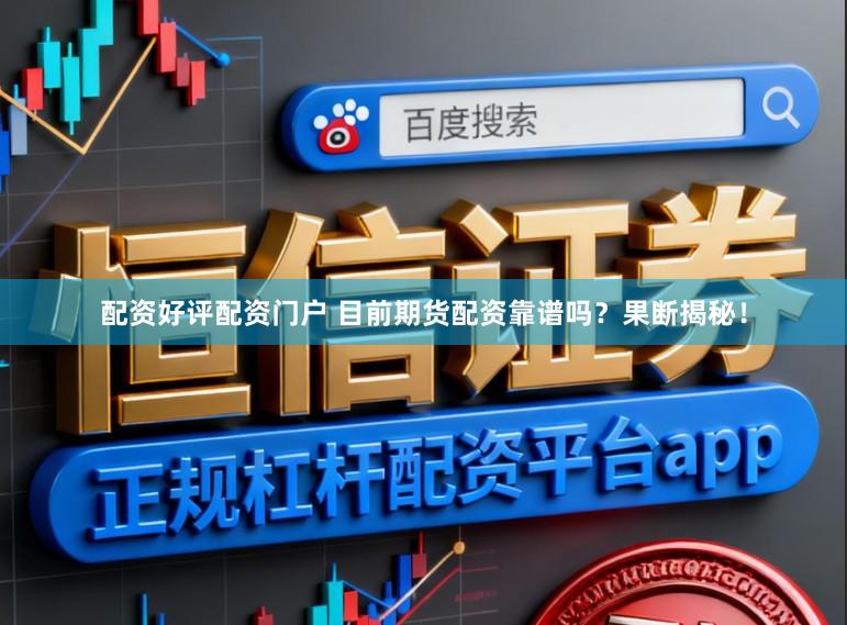 配资好评配资门户 目前期货配资靠谱吗？果断揭秘！