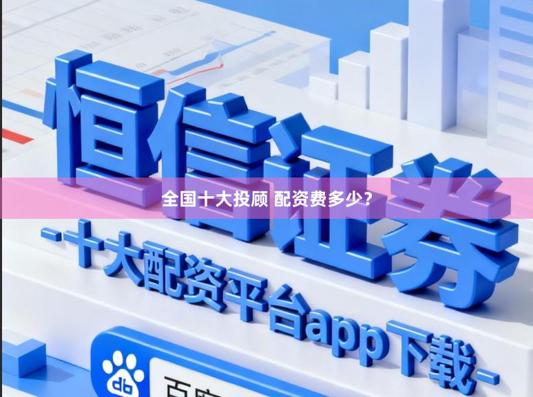 全国十大投顾 配资费多少？