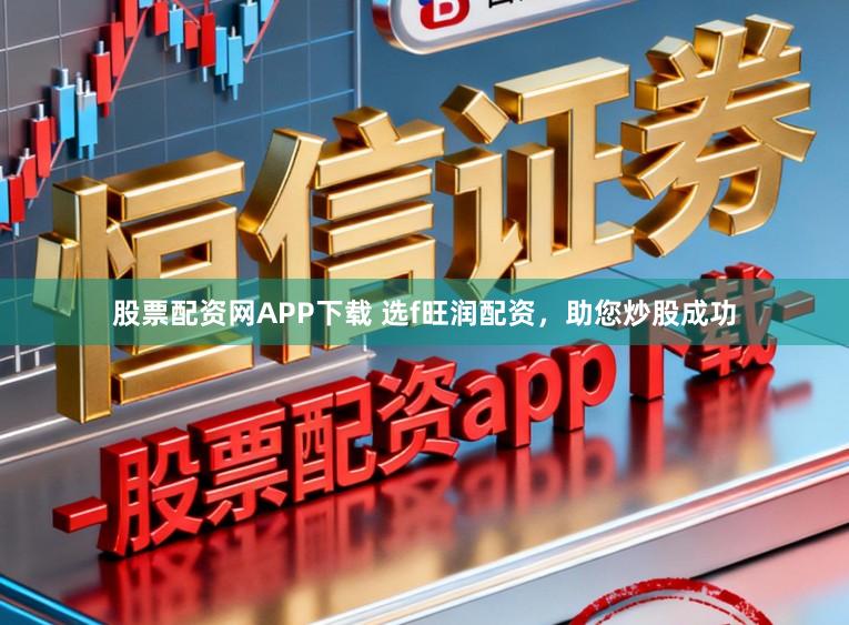股票配资网APP下载 选f旺润配资，助您炒股成功