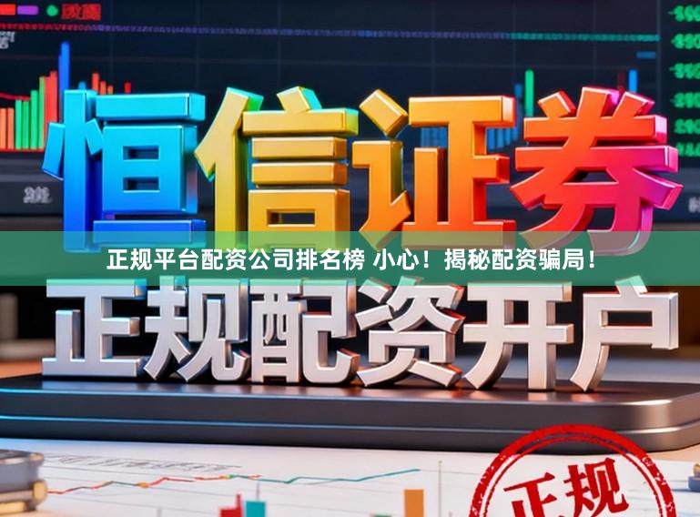 正规平台配资公司排名榜 小心！揭秘配资骗局！