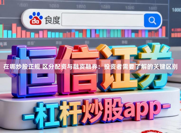 在哪炒股正规 区分配资与融资融券:投资者需要了解的关键区别
