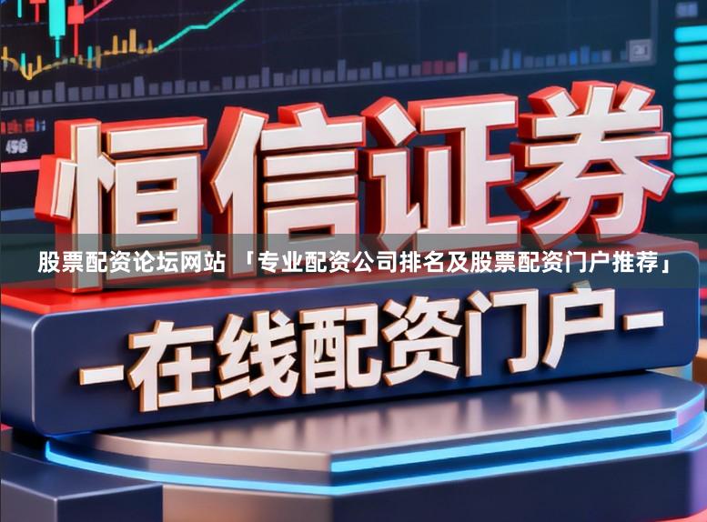 股票配资论坛网站 「专业配资公司排名及股票配资门户推荐」