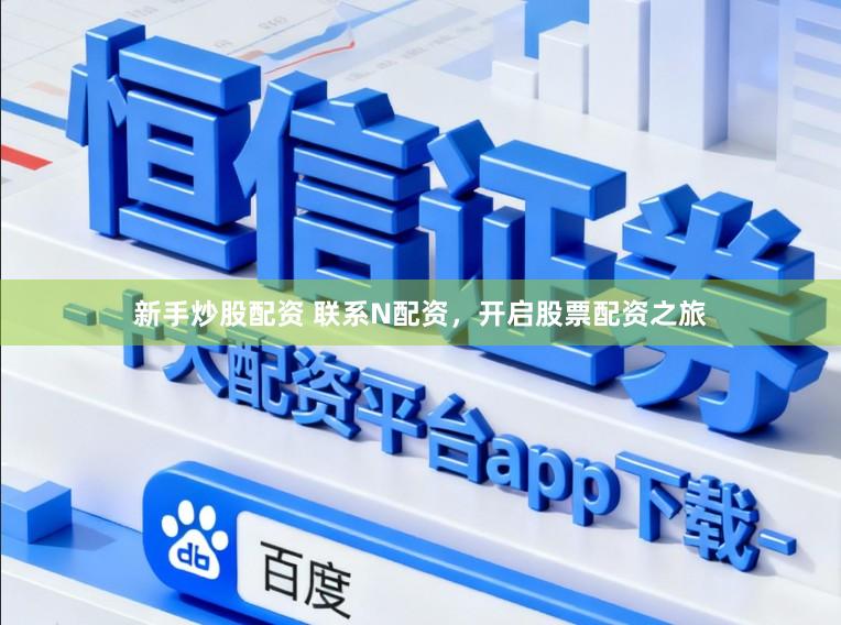 新手炒股配资 联系N配资,开启股票配资之旅