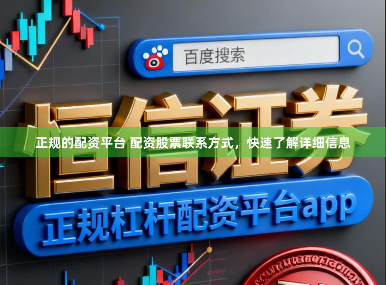 正规的配资平台 配资股票联系方式，快速了解详细信息